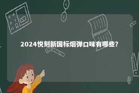 2024悦刻新国标烟弹口味有哪些	？ 